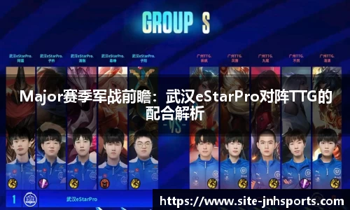 Major赛季军战前瞻：武汉eStarPro对阵TTG的配合解析